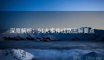 深度解析：91大事件线路图解要点