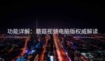功能详解：蘑菇视频电脑版权威解读
