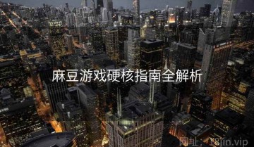 麻豆游戏硬核指南全解析