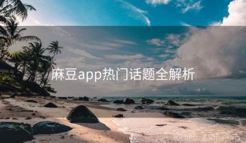 麻豆app热门话题全解析