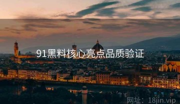 91黑料核心亮点品质验证