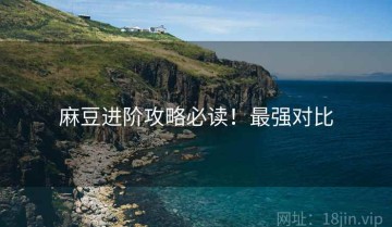 麻豆进阶攻略必读！最强对比