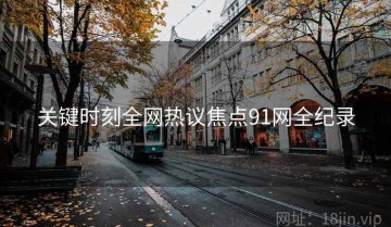 关键时刻全网热议焦点91网全纪录