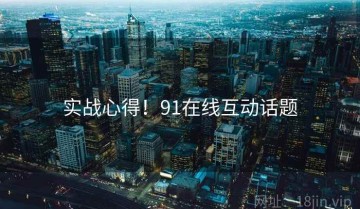 实战心得！91在线互动话题