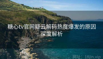 糖心tv官网疑云解码热度爆发的原因深度解析
