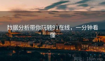 数据分析带你玩转91在线，一分钟看懂