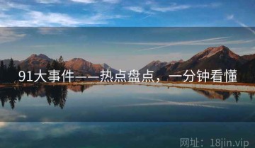 91大事件——热点盘点，一分钟看懂