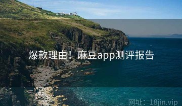 爆款理由！麻豆app测评报告
