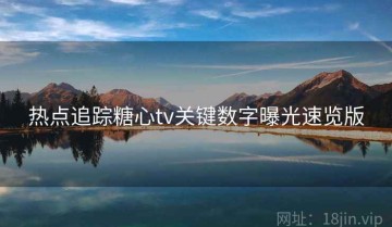 热点追踪糖心tv关键数字曝光速览版