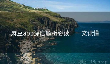 麻豆app深度解析必读！一文读懂