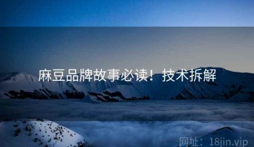 麻豆品牌故事必读！技术拆解