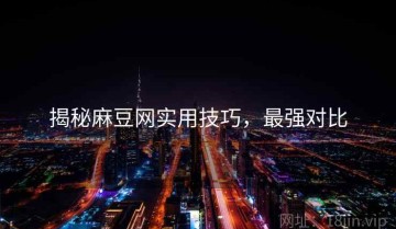 揭秘麻豆网实用技巧，最强对比