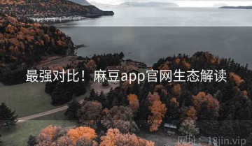 最强对比！麻豆app官网生态解读