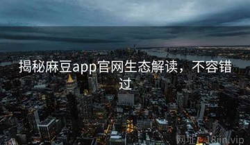 揭秘麻豆app官网生态解读，不容错过