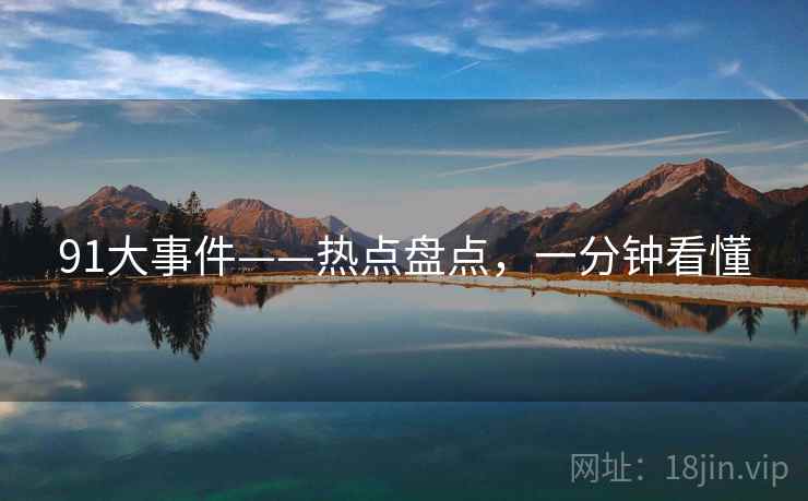 91大事件——热点盘点，一分钟看懂