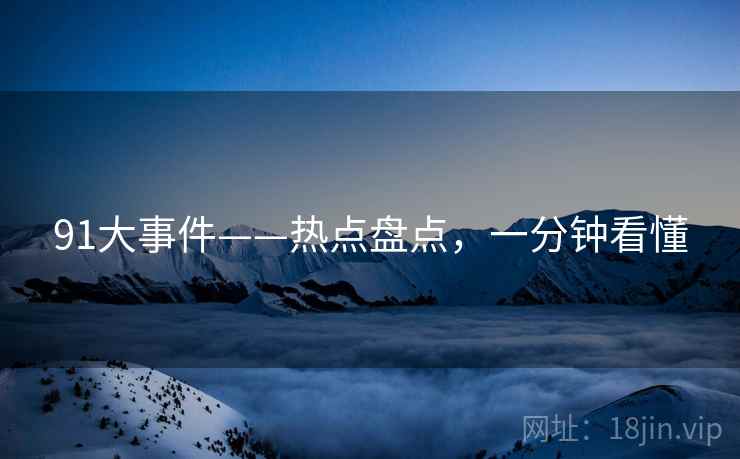 91大事件——热点盘点，一分钟看懂