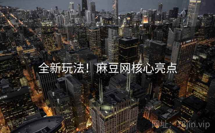 全新玩法！麻豆网核心亮点