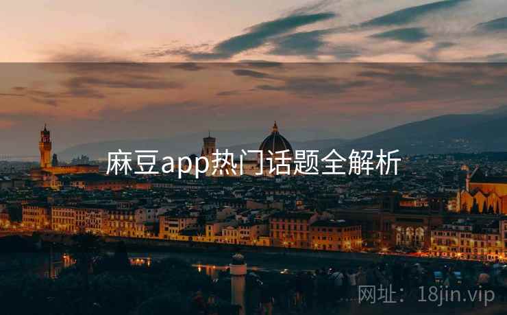 麻豆app热门话题全解析