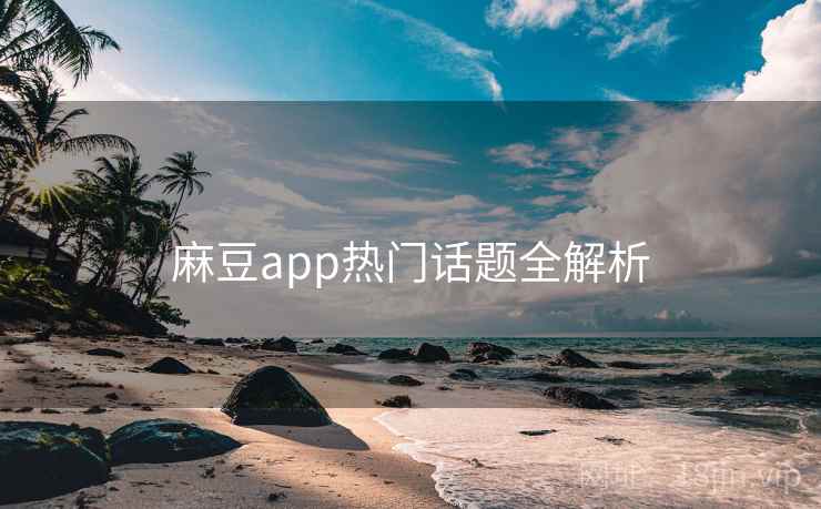 麻豆app热门话题全解析