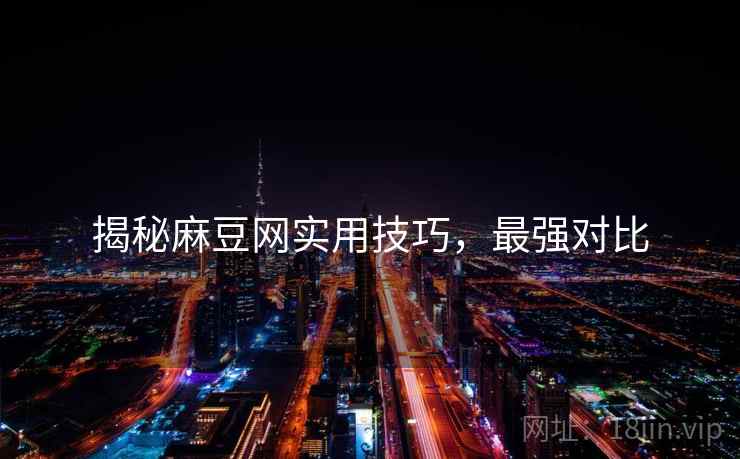揭秘麻豆网实用技巧，最强对比
