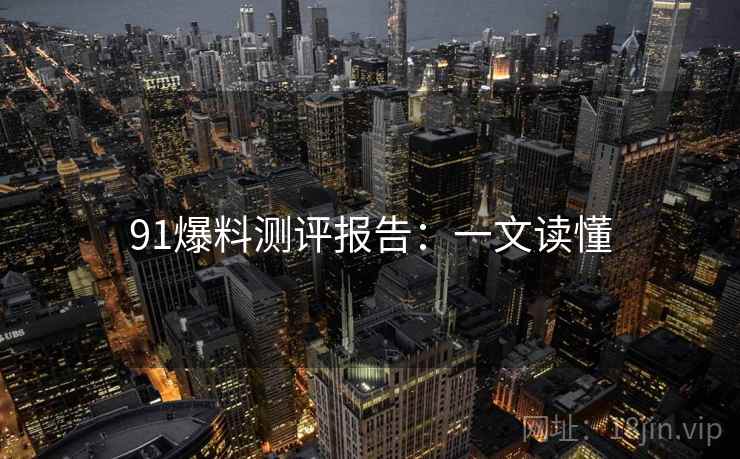 91爆料测评报告：一文读懂