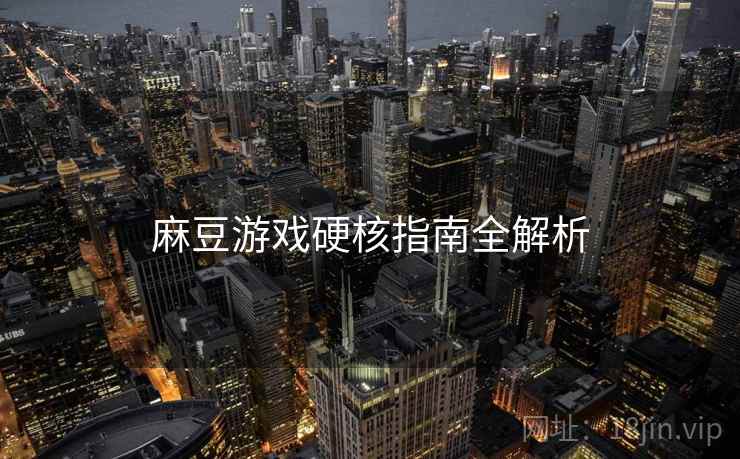 麻豆游戏硬核指南全解析