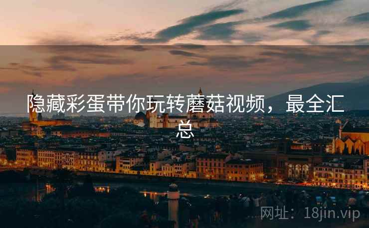 隐藏彩蛋带你玩转蘑菇视频，最全汇总