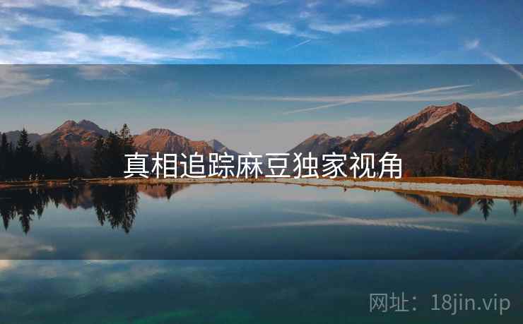 真相追踪麻豆独家视角