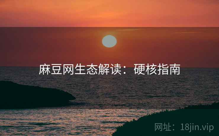麻豆网生态解读：硬核指南