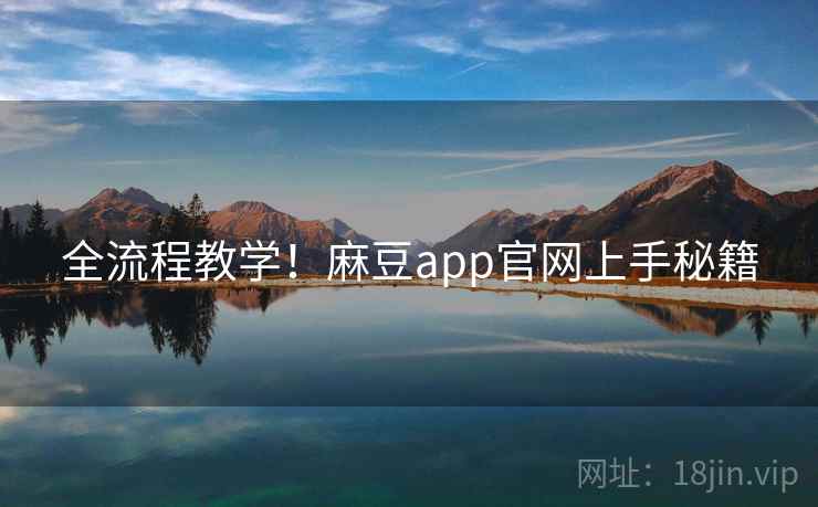 全流程教学！麻豆app官网上手秘籍