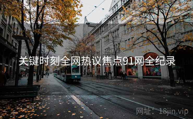 关键时刻全网热议焦点91网全纪录