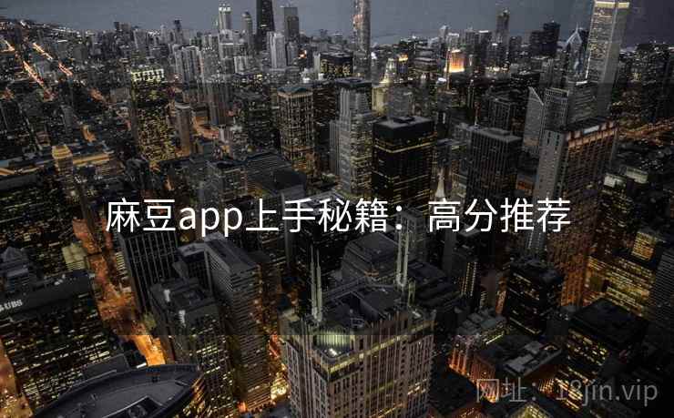 麻豆app上手秘籍：高分推荐