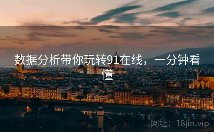 数据分析带你玩转91在线，一分钟看懂