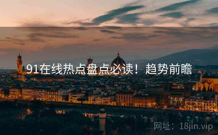 91在线热点盘点必读！趋势前瞻
