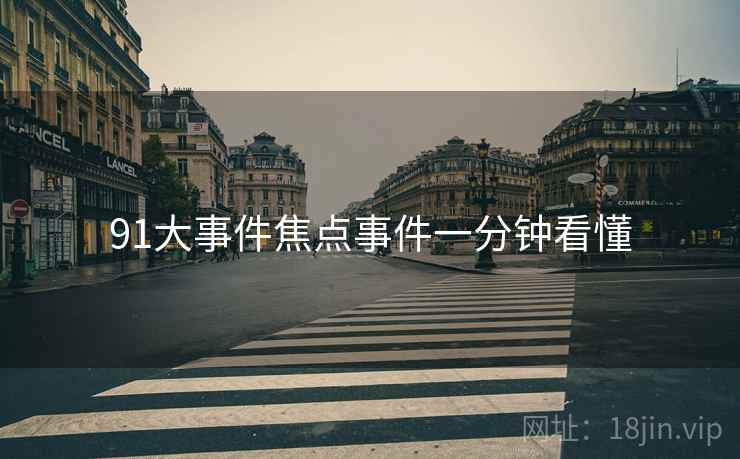 91大事件焦点事件一分钟看懂