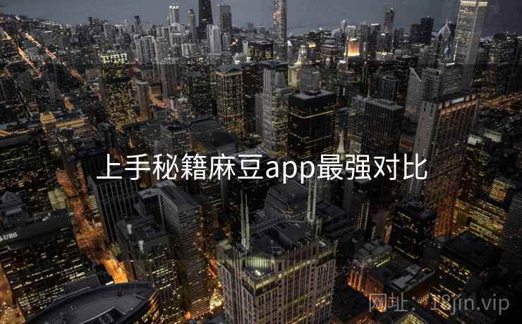 上手秘籍麻豆app最强对比