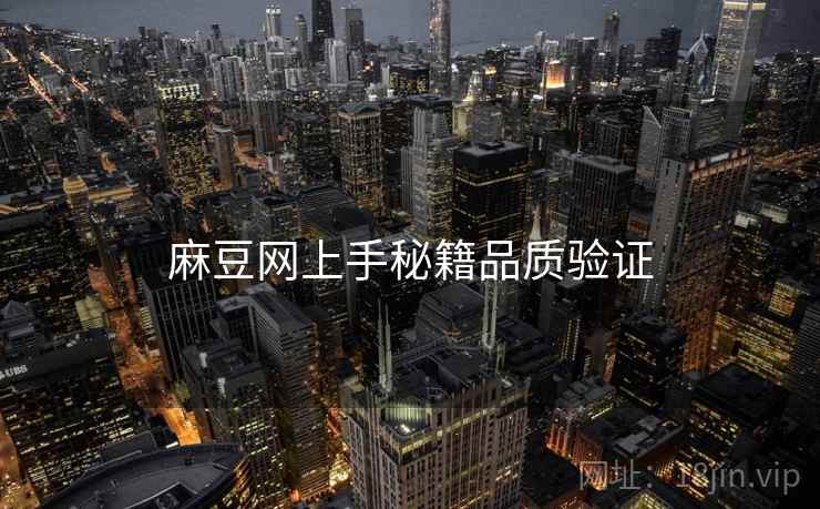 麻豆网上手秘籍品质验证