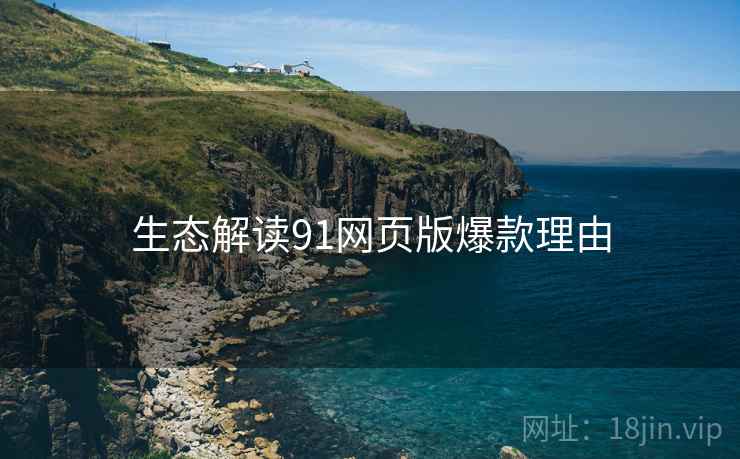 生态解读91网页版爆款理由