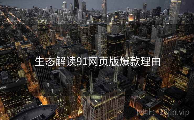 生态解读91网页版爆款理由