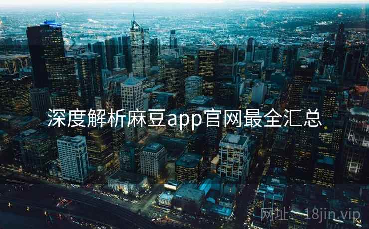 深度解析麻豆app官网最全汇总