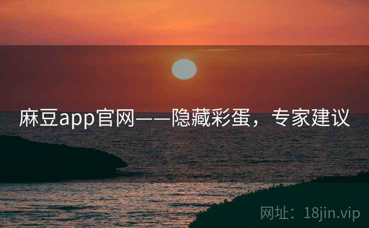 麻豆app官网——隐藏彩蛋，专家建议