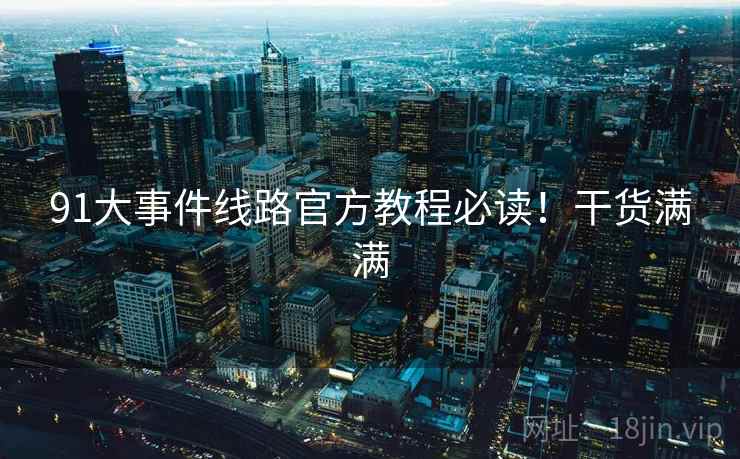 91大事件线路官方教程必读！干货满满