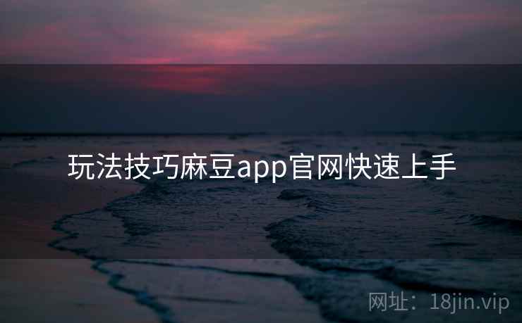 玩法技巧麻豆app官网快速上手