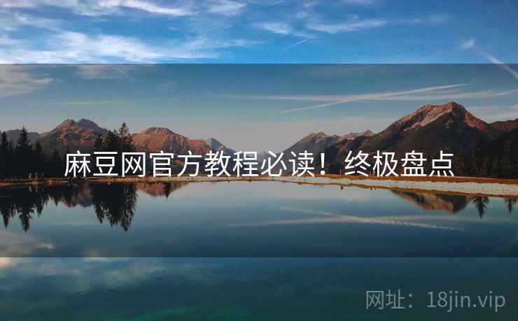 麻豆网官方教程必读！终极盘点