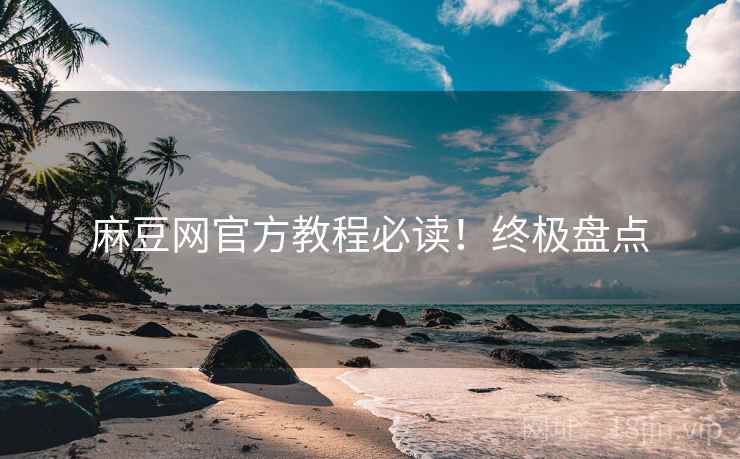 麻豆网官方教程必读！终极盘点