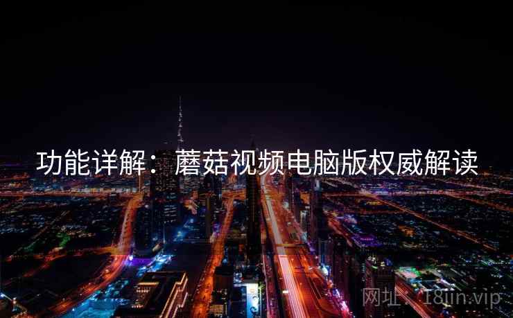 功能详解：蘑菇视频电脑版权威解读