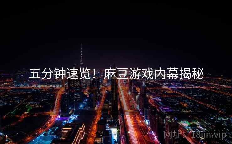 五分钟速览！麻豆游戏内幕揭秘