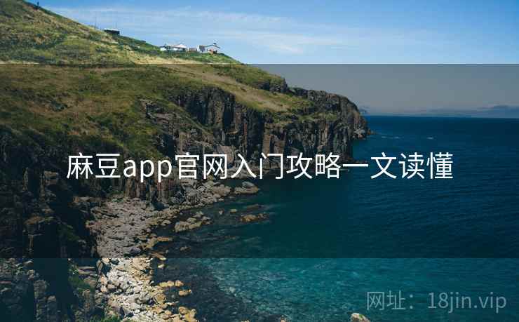 麻豆app官网入门攻略一文读懂