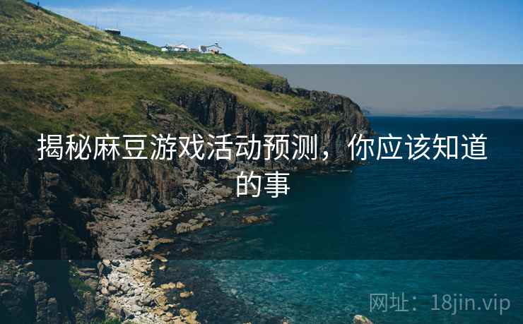 揭秘麻豆游戏活动预测，你应该知道的事
