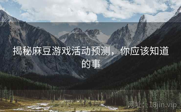 揭秘麻豆游戏活动预测，你应该知道的事